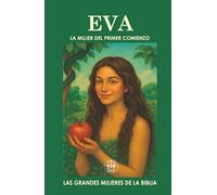 EVA: LA MUJER DEL PRIMER COMIENZO: Fue la primera en todo: la primera en caer, pero también la primera en recibir una promesa de redención. (Las Grandes Mujeres de la Biblia)