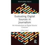 Evaluating Digital Sources in Journalism: An Introduction to Digital Source Criticism (Routledge Focus on Journalism Studies)