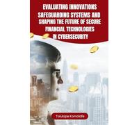 Evaluating Innovations, Safeguarding Systems, and Shaping the Future of Secure Financial Technologies in Cybersecurity