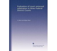 Evaluation of court-annexed arbitration in three Federal District Courts