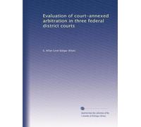 Evaluation of court-annexed arbitration in three federal district courts