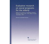 Evaluative research on social programs for the elderly: Report of a seminar on evaluative research, Portland, Oregon, June, 1973, Miami, Florida, November, 1973