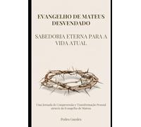 EVANGELHO DE MATEUS DESVENDADO: SABEDORIA ETERNA PARA VIDA ATUAL