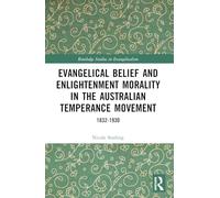 Evangelical Belief and Enlightenment Morality in the Australian Temperance Movement: 1832-1930 (Routledge Studies in Evangelicalism)