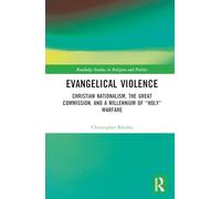 Evangelical Violence: Christian Nationalism, the Great Commission and a Millennium of “Holy” Warfare (Routledge Studies in Religion and Politics)