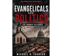 EVANGELICALS AND POLITICS: THE UNHOLY ALLIANCE: How Political Entanglement Corrupt the Evangelical Movement