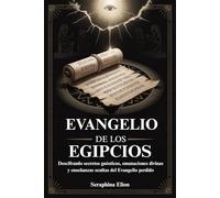 EVANGELIO DE LOS EGIPCIOS: Descifrando secretos gnósticos, emanaciones divinas y enseñanzas ocultas del Evangelio perdido