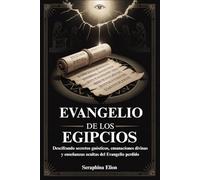 EVANGELIO DE LOS EGIPCIOS: Descifrando secretos gnósticos, emanaciones divinas y enseñanzas ocultas del Evangelio perdido