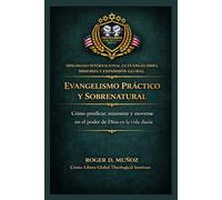 Evangelismo práctico y sobrenatural: Cómo predicar, ministrar y moverse en el poder de Dios en la vida diaria (Evangelismo, Misiones y Expansión Global)