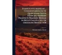Evangeliste Manelmi ... Commentariolum De Quibusdam Gestis Francisci Barbari Praefecti Praesidii Brixiae In Bello Gallico Seu De Obsidione Brixiae 1438