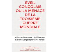 Éveil Congolais ou la Menace de la Troisième Guerre Mondiale: « Une parole censurée, réhabilitée pour éveiller le Congo et prévenir le monde »