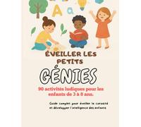 Eveiller les petits génies, 90 activités ludiques pour enfants de 3 à 8 ans.: Guide complet pour éveiller la curiosité et développer l’intelligence des enfants