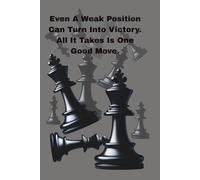 Even A Weak Position Can Turn Into Victory. All It Takes Is One Good Move: Notebook for Men, Women and Teens, Lined Paper. Motivational Journal, Diary Motivation, Journal For Chess Lovers