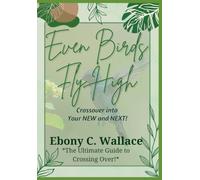 Even Birds Fly High: Crossover into your New and Next! (The Ultimate Guide Keeping it Moving, Letting it Go and Crossing Over)