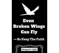 Even Broken Wings Can Fly - So Keep The faith.: Though you may be wounded, faith can lift you. Rise again and soar with renewed belief.