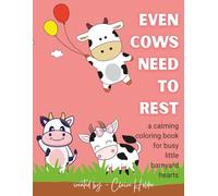 Even Cows Need to Rest: A Calming Coloring Book for Busy Little Barnyard Hearts (The Art of Animal Rest; Color. Breathe. Let Go.)
