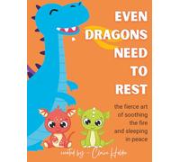 Even Dragons Need to Rest: The Fierce Art of Soothing the Fire and Sleeping in Peace (The Art of Animal Rest; Color. Breathe. Let Go.)
