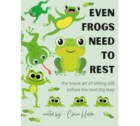 Even Frogs Need to Rest: The Brave Art of Sitting Still Before the Next Big Leap (The Art of Animal Rest; Color. Breathe. Let Go.)