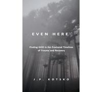 Even Here: Finding God in the Fractured Timelines of Trauma and Recovery