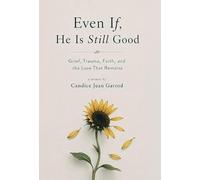 Even If, He is Still Good: Grief, Trauma, Faith, and the Love That Remains