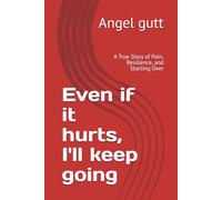 Even if it hurts, I'll keep going: A True Story of Pain, Resilience, and Starting Over (PATHS OF RESILIENCE)