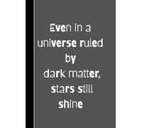 Even in a universe ruled by dark matter, stars still shine: Professional Motivational Notebook for College and School Notes