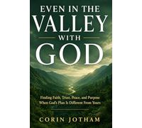 Even in the Valley with God: Finding Faith, Trust, Peace, and Purpose When God's Plan Is Different From Yours