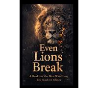 Even Lions Break: A Book for the Men Who Carry Too Much in Silence