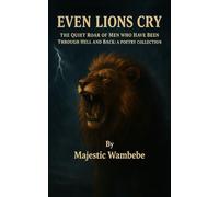 EVEN LIONS CRY: The Quiet Roar Of Men Who Have Been Through Hell And Back: A Poetry Collection