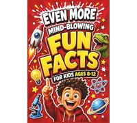 Even More Mind-Blowing Fun Facts for Kids Ages 8-12: Crazy, Weird & Totally True Facts to Entertain and Amaze