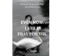 Even Now, I Still Pray for You: For the girl who gave everything… and still kept her soul