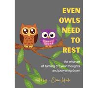 Even Owls Need to Rest: The Wise Art of Turning Off Your Thoughts and Powering Down (The Art of Animal Rest; Color. Breathe. Let Go.)