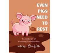 Even Pigs Need to Rest: The Tender Art of Wallowing in the Moment (The Art of Animal Rest; Color. Breathe. Let Go.)