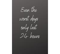Even the Worst Days Only Last 24 Hours Notebook: Blank Notebook for Writing and Journaling