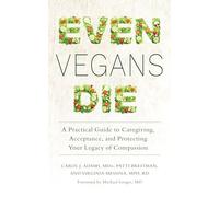 Even Vegans Die: A Practical Guide to Caregiving, Acceptance, and Protecting Your Legacy of Compassion
