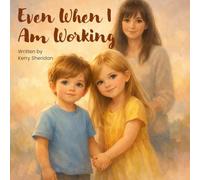 Even When I Am Working: A Children's Book for Working Parent and the Children That Love Them