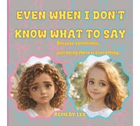 Even When I Don’t Know What To Say (Children’s Grief and Love)