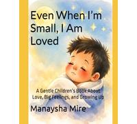 Even When I’m Small, I Am Loved: A Gentle Children’s Book About Love, Big Feelings, and Growing Up