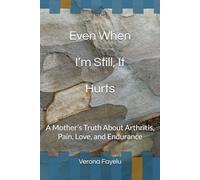 Even When I’m Still, It Hurts: A Mother’s Truth About Arthritis, Pain, Love, and Endurance