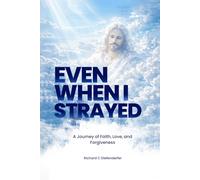 Even When I Strayed: A Journey of Faith, Love, and Forgiveness