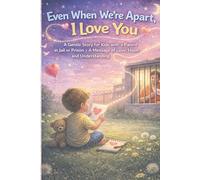Even When We're Apart, I Love You: A Gentle Story for Kids with a Parent in Jail or Prison • A Message of Love, Hope, and Understanding
