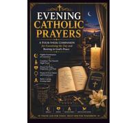 EVENING CATHOLIC PRAYERS: A Four-W ompanion for Examining the Day and Resting in God’s Peace