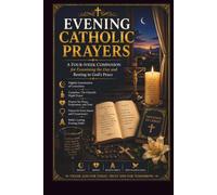 EVENING CATHOLIC PRAYERS: A Four-W ompanion for Examining the Day and Resting in God’s Peace