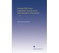 Evenings With Prince Cambacérès, Second Consul, Arch-Chancellor of the Empire,: V. 1 1837