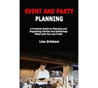 Event and Party Planning: A Practical Guide to Planning and Organizing Parties and Gatherings Filled with Fun and Profit
