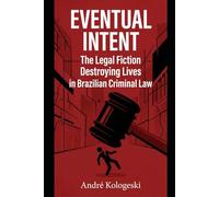 EVENTUAL INTENT: The Legal Fiction Destroying Lives in Brazilian Criminal Law (Coleção 8)