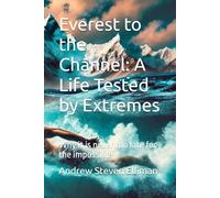 Everest to the Channel: A Life Tested by Extremes: Why it is never too late for the impossible