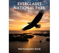 Everglades National Park Photography Book: A Stunning Collection of Wetlands, Wildlife, Mangroves, Waterways, and Scenic Landscapes from America's Unique Subtropical Wilderness