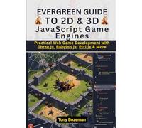 Evergreen Guide to 2D & 3D JavaScript Game Engines: Practical Web Game Development with Three.js, Babylon.js, Pixi.js & More (Full-Stack Game ... 3D): From WebGL to Cross-Platform C# Engines)