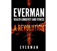EVERMAN A REVOLUTION: LOINGEVITY,FITNESS, AND THE TRANSFORMATION OF THE MODERN MAN